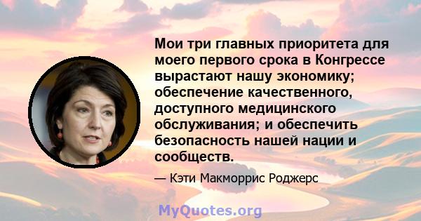 Мои три главных приоритета для моего первого срока в Конгрессе вырастают нашу экономику; обеспечение качественного, доступного медицинского обслуживания; и обеспечить безопасность нашей нации и сообществ.