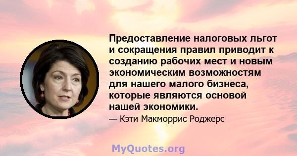 Предоставление налоговых льгот и сокращения правил приводит к созданию рабочих мест и новым экономическим возможностям для нашего малого бизнеса, которые являются основой нашей экономики.