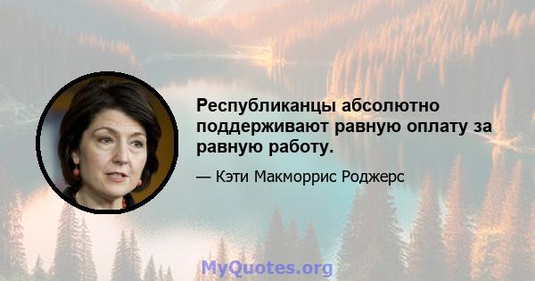 Республиканцы абсолютно поддерживают равную оплату за равную работу.