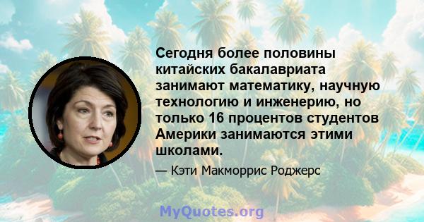 Сегодня более половины китайских бакалавриата занимают математику, научную технологию и инженерию, но только 16 процентов студентов Америки занимаются этими школами.