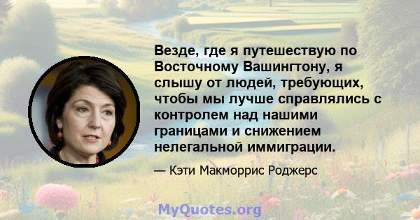 Везде, где я путешествую по Восточному Вашингтону, я слышу от людей, требующих, чтобы мы лучше справлялись с контролем над нашими границами и снижением нелегальной иммиграции.