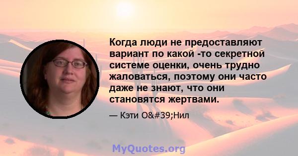 Когда люди не предоставляют вариант по какой -то секретной системе оценки, очень трудно жаловаться, поэтому они часто даже не знают, что они становятся жертвами.