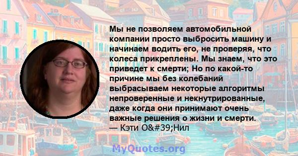 Мы не позволяем автомобильной компании просто выбросить машину и начинаем водить его, не проверяя, что колеса прикреплены. Мы знаем, что это приведет к смерти; Но по какой-то причине мы без колебаний выбрасываем