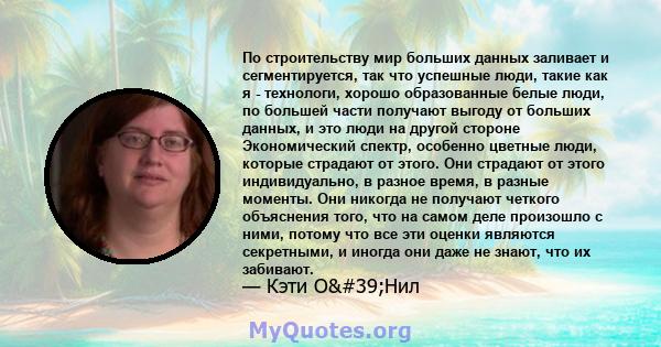 По строительству мир больших данных заливает и сегментируется, так что успешные люди, такие как я - технологи, хорошо образованные белые люди, по большей части получают выгоду от больших данных, и это люди на другой