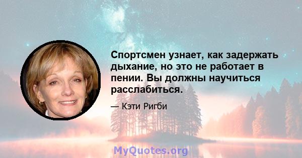 Спортсмен узнает, как задержать дыхание, но это не работает в пении. Вы должны научиться расслабиться.