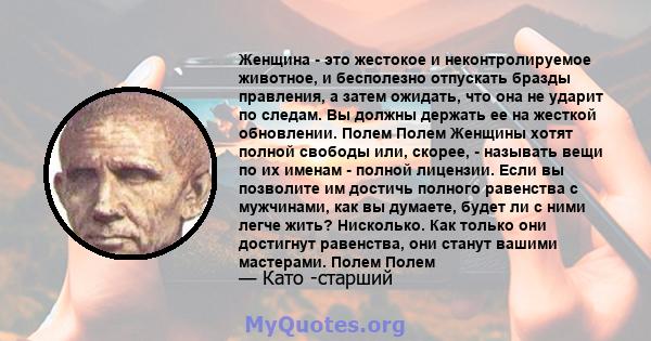 Женщина - это жестокое и неконтролируемое животное, и бесполезно отпускать бразды правления, а затем ожидать, что она не ударит по следам. Вы должны держать ее на жесткой обновлении. Полем Полем Женщины хотят полной