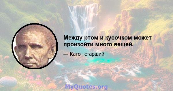 Между ртом и кусочком может произойти много вещей.