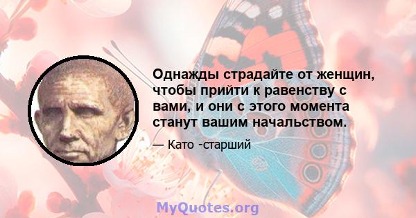 Однажды страдайте от женщин, чтобы прийти к равенству с вами, и они с этого момента станут вашим начальством.