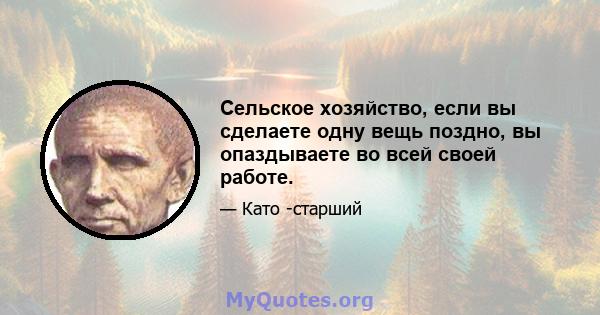 Сельское хозяйство, если вы сделаете одну вещь поздно, вы опаздываете во всей своей работе.