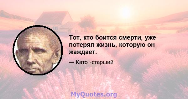 Тот, кто боится смерти, уже потерял жизнь, которую он жаждает.