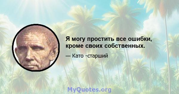 Я могу простить все ошибки, кроме своих собственных.