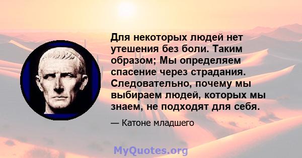 Для некоторых людей нет утешения без боли. Таким образом; Мы определяем спасение через страдания. Следовательно, почему мы выбираем людей, которых мы знаем, не подходят для себя.