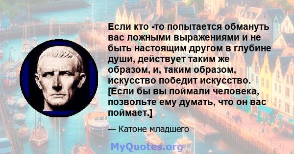 Если кто -то попытается обмануть вас ложными выражениями и не быть настоящим другом в глубине души, действует таким же образом, и, таким образом, искусство победит искусство. [Если бы вы поймали человека, позвольте ему