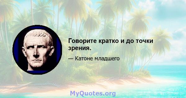 Говорите кратко и до точки зрения.