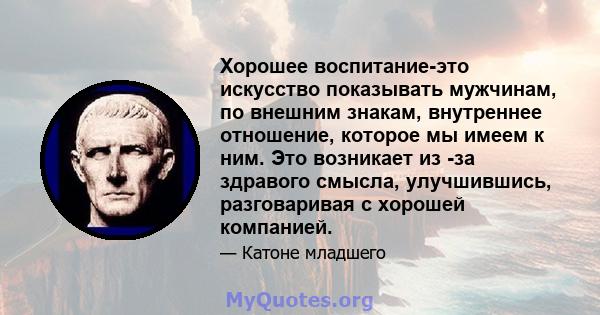 Хорошее воспитание-это искусство показывать мужчинам, по внешним знакам, внутреннее отношение, которое мы имеем к ним. Это возникает из -за здравого смысла, улучшившись, разговаривая с хорошей компанией.