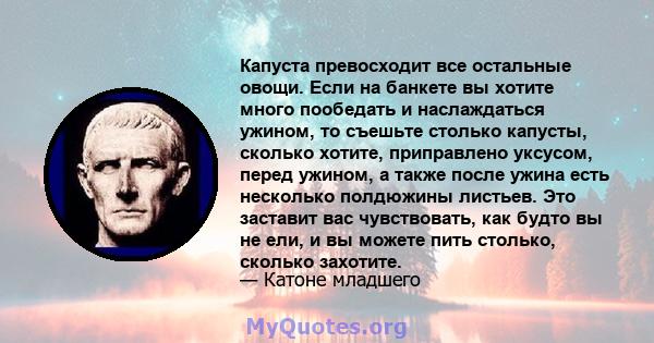 Капуста превосходит все остальные овощи. Если на банкете вы хотите много пообедать и наслаждаться ужином, то съешьте столько капусты, сколько хотите, приправлено уксусом, перед ужином, а также после ужина есть несколько 