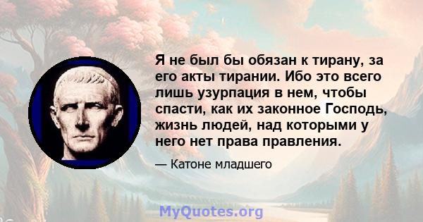 Я не был бы обязан к тирану, за его акты тирании. Ибо это всего лишь узурпация в нем, чтобы спасти, как их законное Господь, жизнь людей, над которыми у него нет права правления.