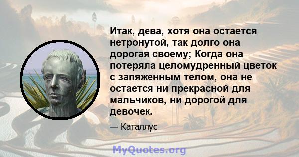 Итак, дева, хотя она остается нетронутой, так долго она дорогая своему; Когда она потеряла целомудренный цветок с запяженным телом, она не остается ни прекрасной для мальчиков, ни дорогой для девочек.