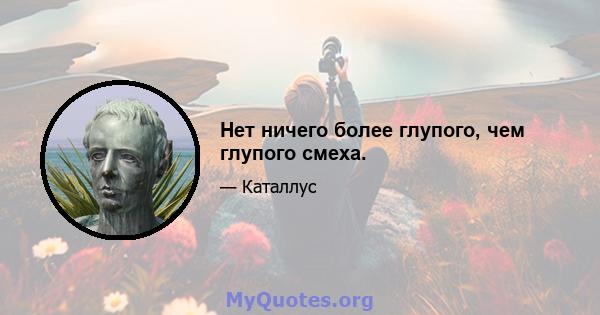 Нет ничего более глупого, чем глупого смеха.