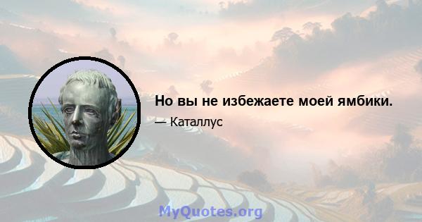 Но вы не избежаете моей ямбики.