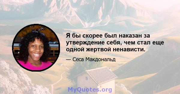 Я бы скорее был наказан за утверждение себя, чем стал еще одной жертвой ненависти.