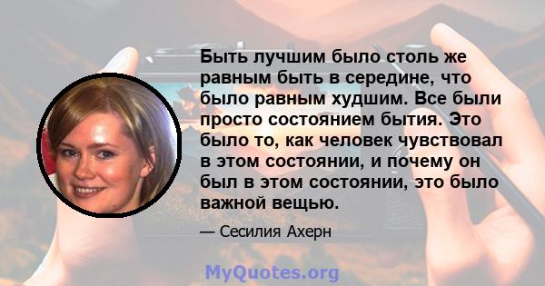 Быть лучшим было столь же равным быть в середине, что было равным худшим. Все были просто состоянием бытия. Это было то, как человек чувствовал в этом состоянии, и почему он был в этом состоянии, это было важной вещью.