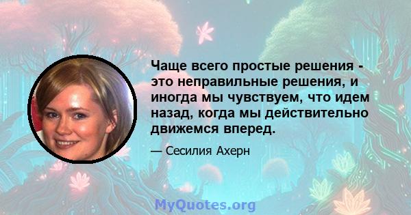 Чаще всего простые решения - это неправильные решения, и иногда мы чувствуем, что идем назад, когда мы действительно движемся вперед.