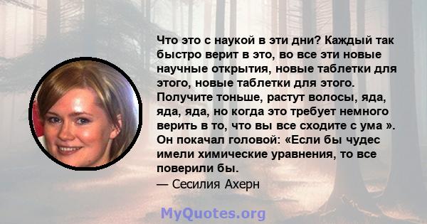 Что это с наукой в ​​эти дни? Каждый так быстро верит в это, во все эти новые научные открытия, новые таблетки для этого, новые таблетки для этого. Получите тоньше, растут волосы, яда, яда, яда, но когда это требует