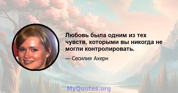 Любовь была одним из тех чувств, которыми вы никогда не могли контролировать.