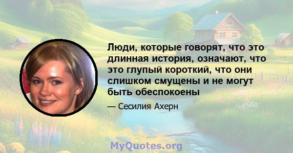 Люди, которые говорят, что это длинная история, означают, что это глупый короткий, что они слишком смущены и не могут быть обеспокоены