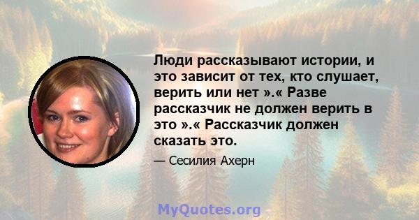 Люди рассказывают истории, и это зависит от тех, кто слушает, верить или нет ».« Разве рассказчик не должен верить в это ».« Рассказчик должен сказать это.