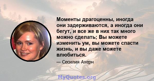 Моменты драгоценны, иногда они задерживаются, а иногда они бегут, и все же в них так много можно сделать; Вы можете изменить ум, вы можете спасти жизнь, и вы даже можете влюбиться.