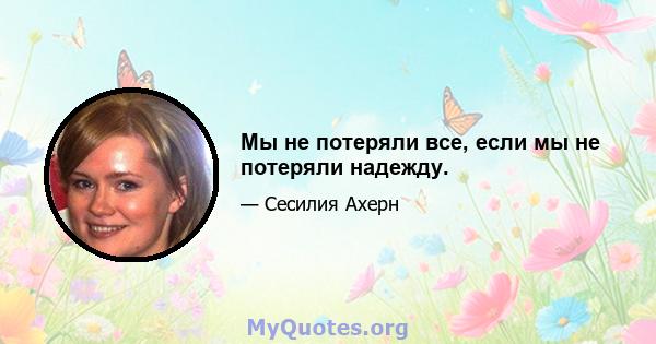 Мы не потеряли все, если мы не потеряли надежду.