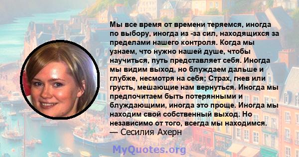 Мы все время от времени теряемся, иногда по выбору, иногда из -за сил, находящихся за пределами нашего контроля. Когда мы узнаем, что нужно нашей душе, чтобы научиться, путь представляет себя. Иногда мы видим выход, но