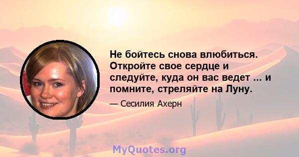 Не бойтесь снова влюбиться. Откройте свое сердце и следуйте, куда он вас ведет ... и помните, стреляйте на Луну.