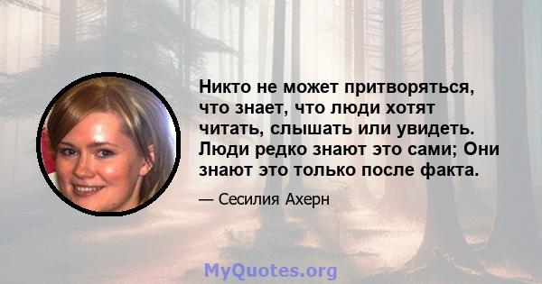 Никто не может притворяться, что знает, что люди хотят читать, слышать или увидеть. Люди редко знают это сами; Они знают это только после факта.