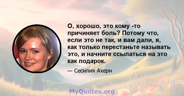 О, хорошо, это кому -то причиняет боль? Потому что, если это не так, и вам дали, я, как только перестаньте называть это, и начните ссылаться на это как подарок.