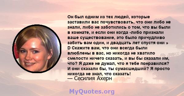 Он был одним из тех людей, которые заставили вас почувствовать, что они либо не знали, либо не заботились о том, что вы были в комнате, и если они когда -либо признали ваше существование, это было причудливо забить вам