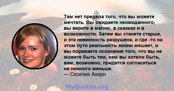 Там нет предела того, что вы можете мечтать. Вы ожидаете неожиданного, вы верите в магию, в сказках и в возможности. Затем вы станете старше, и эта невинность разрушена, и где -то на этом пути реальность жизни мешает, и 