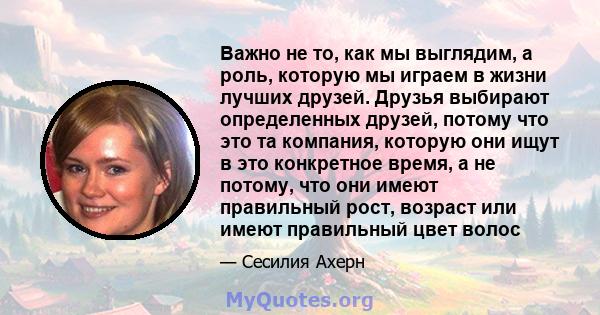 Важно не то, как мы выглядим, а роль, которую мы играем в жизни лучших друзей. Друзья выбирают определенных друзей, потому что это та компания, которую они ищут в это конкретное время, а не потому, что они имеют