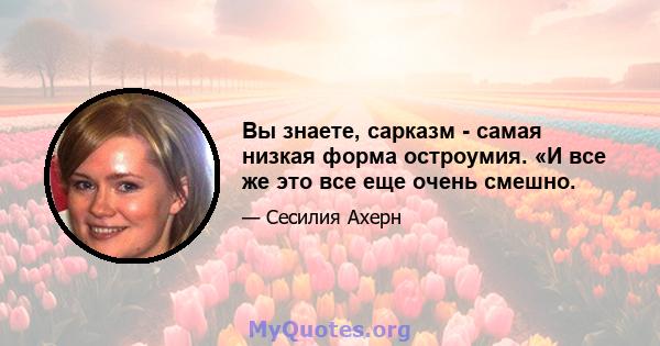 Вы знаете, сарказм - самая низкая форма остроумия. «И все же это все еще очень смешно.