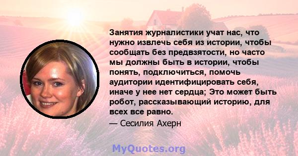 Занятия журналистики учат нас, что нужно извлечь себя из истории, чтобы сообщать без предвзятости, но часто мы должны быть в истории, чтобы понять, подключиться, помочь аудитории идентифицировать себя, иначе у нее нет