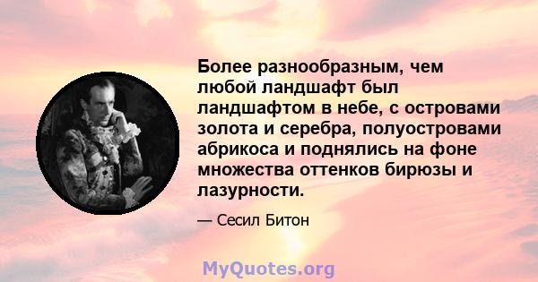 Более разнообразным, чем любой ландшафт был ландшафтом в небе, с островами золота и серебра, полуостровами абрикоса и поднялись на фоне множества оттенков бирюзы и лазурности.