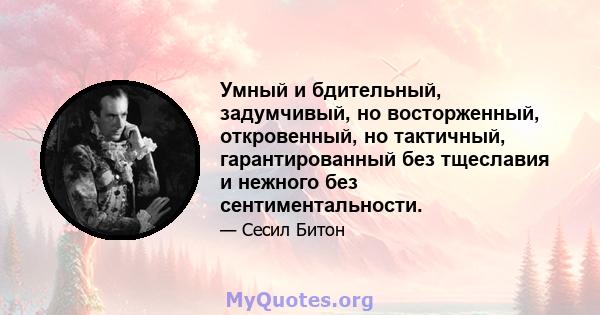 Умный и бдительный, задумчивый, но восторженный, откровенный, но тактичный, гарантированный без тщеславия и нежного без сентиментальности.