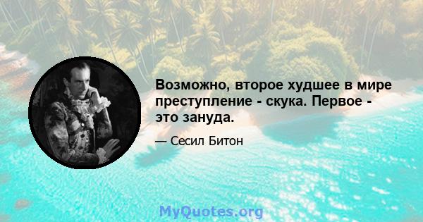 Возможно, второе худшее в мире преступление - скука. Первое - это зануда.