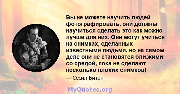 Вы не можете научить людей фотографировать, они должны научиться сделать это как можно лучше для них. Они могут учиться на снимках, сделанных известными людьми, но на самом деле они не становятся близкими со средой,