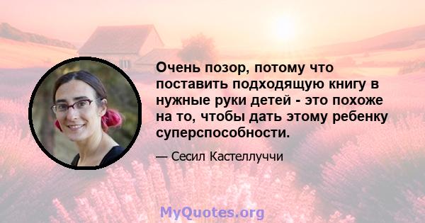 Очень позор, потому что поставить подходящую книгу в нужные руки детей - это похоже на то, чтобы дать этому ребенку суперспособности.