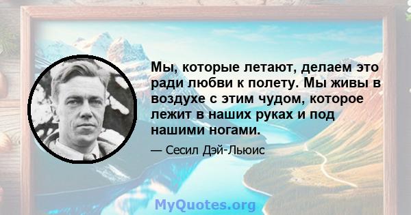 Мы, которые летают, делаем это ради любви к полету. Мы живы в воздухе с этим чудом, которое лежит в наших руках и под нашими ногами.