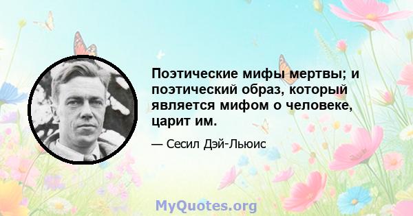 Поэтические мифы мертвы; и поэтический образ, который является мифом о человеке, царит им.