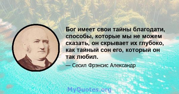 Бог имеет свои тайны благодати, способы, которые мы не можем сказать, он скрывает их глубоко, как тайный сон его, который он так любил.